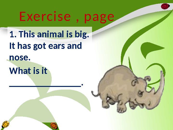 Exercise , page 1. This animal is big. It has got ears and nose. What is it _______________.