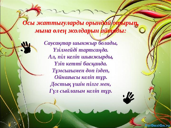 Осы жаттығуларды орындай отырып, мына өлең жолдарын айтады: Саусақтар шынжыр болады, Үзілмейді тартсаңда. Ал, піл келіп шынжырд