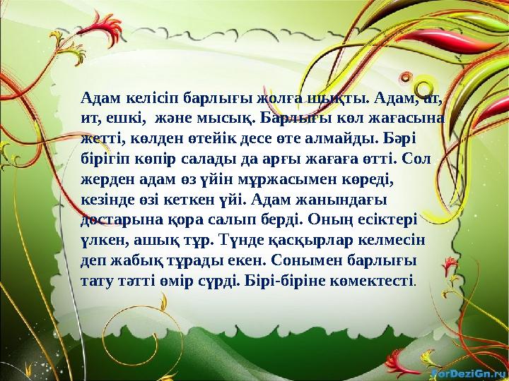 Адам келісіп барлығы жолға шықты. Адам, ат, ит, ешкі, және мысық. Барлығы көл жағасына жетті, көлден өтейік десе өте алмайды.