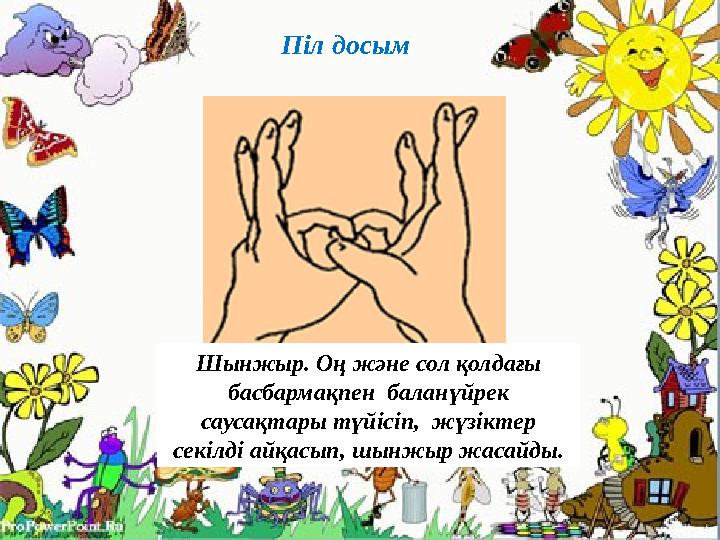Піл досым Шынжыр. Оң және сол қолдағы басбармақпен баланүйрек саусақтары түйісіп, жүзіктер секілді айқасып, шынжыр жасайды.