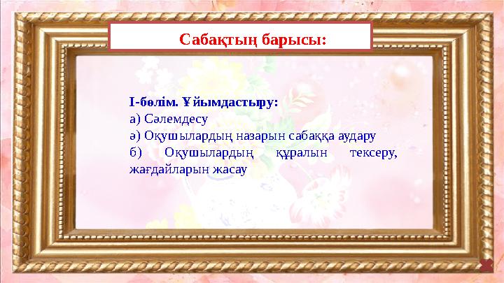 Сабақтың барысы: І-бөлім. Ұйымдастыру: а) Сәлемдесу ә) Оқушылардың назарын сабаққа аудару б) Оқушылардың құралын тексеру, жа