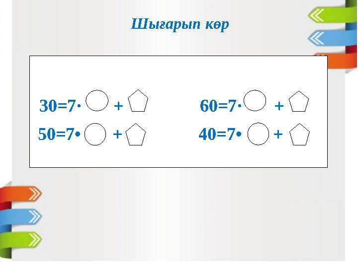 Шығарып көр 50=7• + 40=7• + 30=7· + 60=7· +