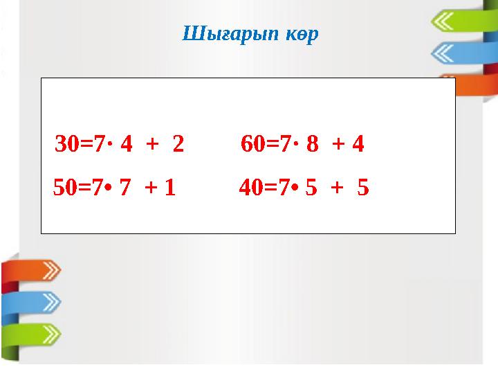 Шығарып көр 50=7• 7 + 1 40=7• 5 + 530=7· 4 + 2 60=7· 8 + 4