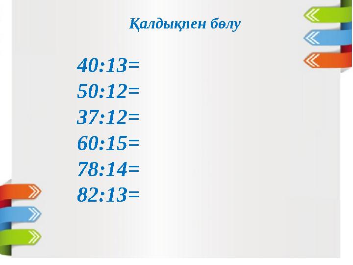 Қалдықпен бөлу 40:13= 50:12= 37:12= 60:15= 78:14= 82:13=
