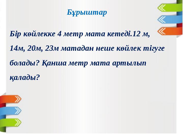 Бұрыштар Бір көйлекке 4 метр мата кетеді.12 м, 14м, 20м, 23м матадан неше көйлек тігуге болады? Қанша метр мата артылып қалад