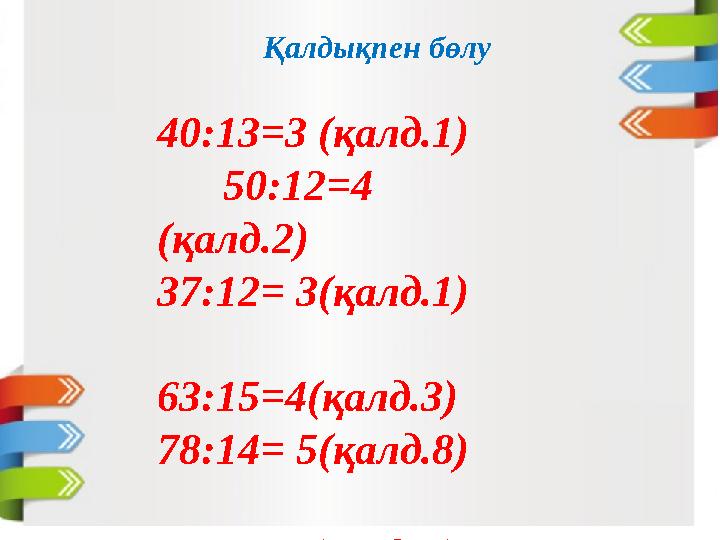 Қалдықпен бөлу 40:13=3 (қалд.1) 50:12=4 (қалд.2) 37:12= 3(қалд.1) 63:15=4(қалд.3) 78:14= 5(қалд.8)