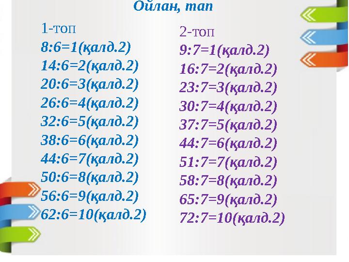 1-топ 8:6=1(қалд.2) 14:6 =2 (қалд.2) 20:6=3(қалд.2) 26:6=4(қалд.2) 32:6=5(қалд.2) 38:6=6(қалд.2) 44:6=7(қалд.2) 50:6=8(қалд.2) 5