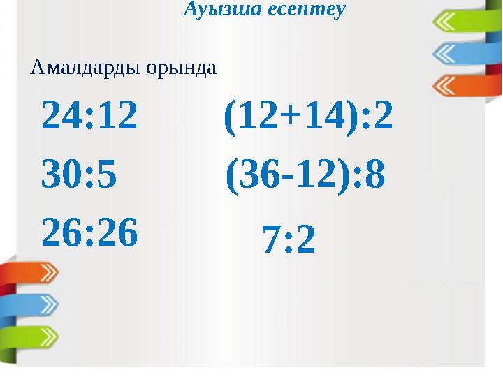Ауызша есептеу Амалдарды орында 24:12 (12+14):2 30:5 (36-12):8 26:26 7:2