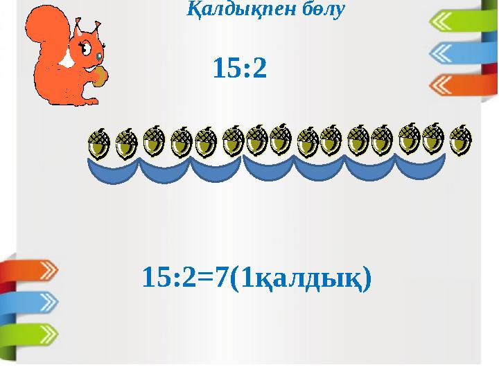 Қалдықпен бөлу 15:2 15:2=7(1қалдық)