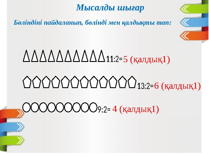 Мысалды шығар Бөліндіні пайдаланып, бөлінді мен қалдықты тап:11:2 = 13:2 = 9:2 =