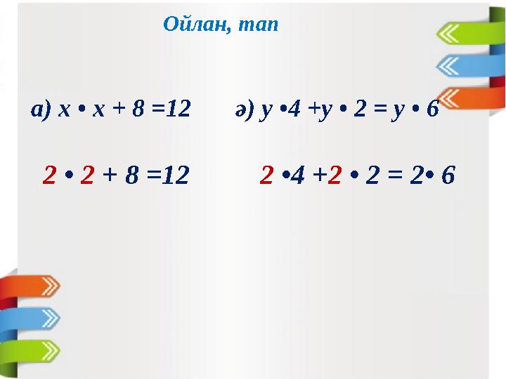 Ойлан, тап а) х • х + 8 =12 ә) y •4 +y • 2 = y • 6 2 • 2 + 8 =12 2 •4 + 2 • 2 = 2 • 6