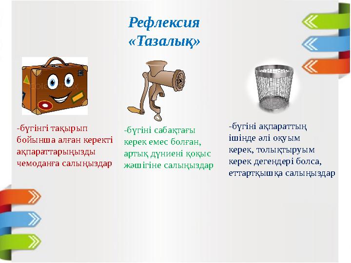 Рефлексия «Тазалық» -бүгінгі тақырып бойынша алған керекті ақпараттарыңызды чемоданға салыңыздар -бүгіні сабақтағы керек еме