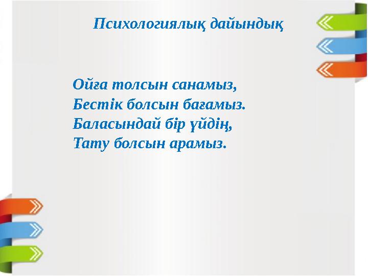 Психологиялық дайындық Ойға толсын санамыз, Бестік болсын бағамыз. Баласындай бір үйдің, Тату болсын арамыз.