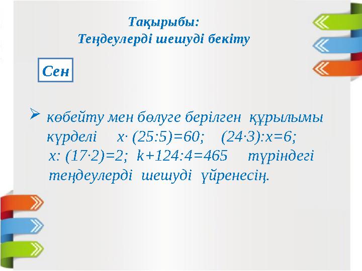  көбейту мен бөлуге берілген құрылымы күрделі х∙ (25:5)=60; (24∙3):х=6; х: (17∙2)=2; k+124:4=465 түр