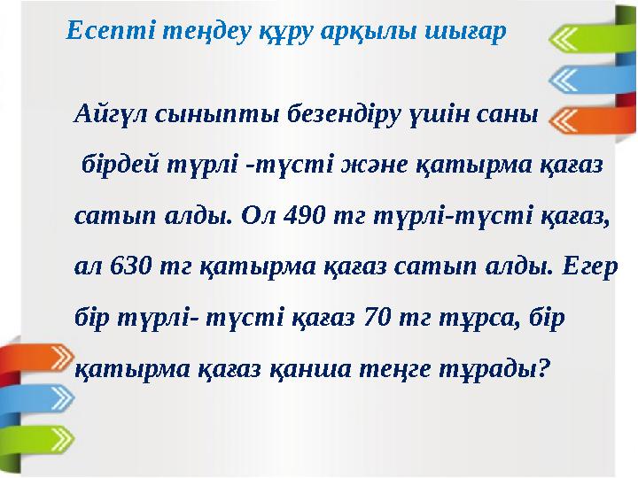 Есепті теңдеу құру арқылы шығар Айгүл сыныпты безендіру үшін саны бірдей түрлі -түсті және қатырма қағаз сатып алды. Ол 490 т