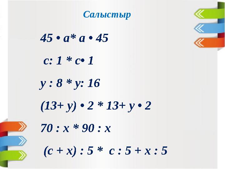 Салыстыр 45 • а* а • 45 с: 1 * с• 1 у : 8 * у: 16 (13+ у) • 2 * 13+ у • 2 70 : х * 90 : х