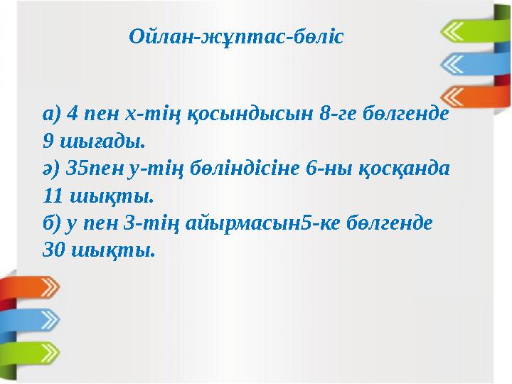 Ойлан-жұптас-бөліс а) 4 пен х-тің қосындысын 8-ге бөлгенде 9 шығады. ә) 35пен у-тің бөліндісіне 6-ны қосқанда 11 шықты. б) у п