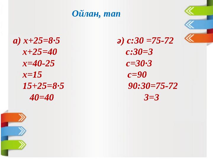 а) х+25 =8·5 ә) с:30 =75-72 х+25 =40 с:30=3 х=40-25