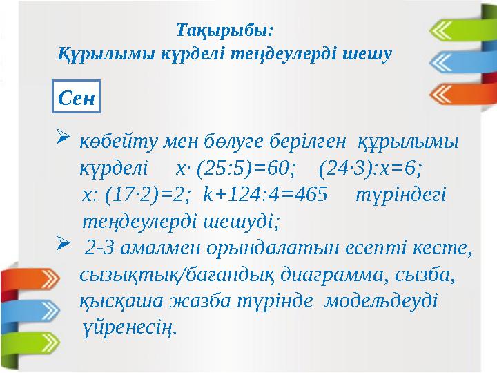  көбейту мен бөлуге берілген құрылымы күрделі х∙ (25:5)=60; (24∙3):х=6; х: (17∙2)=2; k+124:4=465 түр