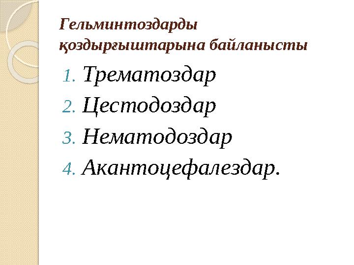 Гельминтоздарды қоздырғыштарына байланысты 1. Трематоздар 2. Цестодоздар 3. Нематодоздар 4. Акантоцефалездар.