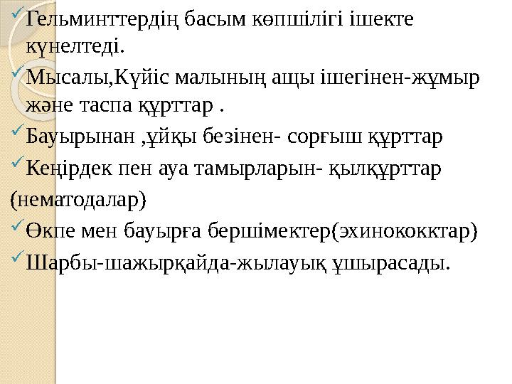 Гельминттердің басым көпшілігі ішекте күнелтеді.  Мысалы,Күйіс малының ащы ішегінен-жұмыр және таспа құрттар .  Бауырынан