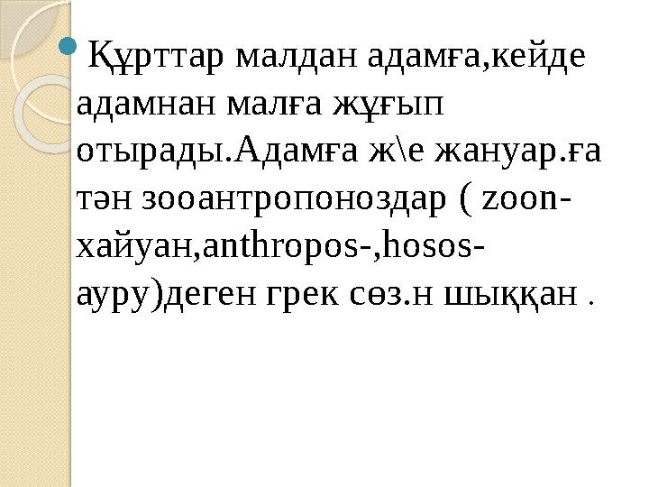  Құрттар малдан адамға,кейде адамнан малға жұғып отырады.Адамға ж\е жануар.ға тән зооантропоноздар ( zoon- хайуан, anthropo