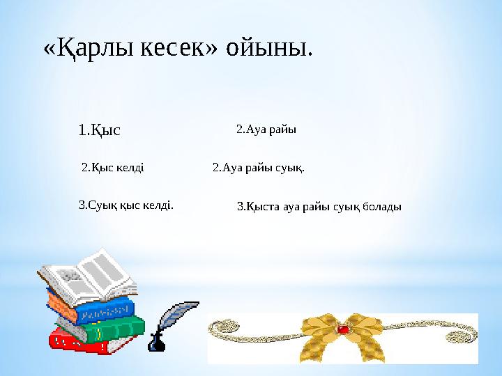 «Қарлы кесек» ойыны. 1.Қыс 2.Ауа райы 2.Қыс келді 2.Ауа райы суық. 3.Суық қыс келді. 3.Қыста ауа райы суық болады