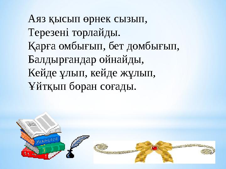 Аяз қысып өрнек сызып, Терезені торлайды. Қарға омбығып, бет домбығып, Балдырғандар ойнайды, Кейде ұлып, кейде жұлып, Ұйтқы