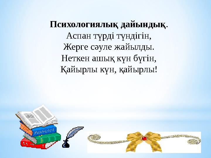 Психологиялық дайындық . Аспан түрді түндігін, Жерге сәуле жайылды. Неткен ашық күн бүгін, Қайырлы күн, қайырлы!