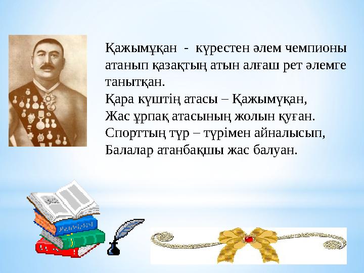 Қажымұқан - күрестен әлем чемпионы атанып қазақтың атын алғаш рет әлемге танытқан. Қара күштің атасы – Қажымүқан, Жас ұрпақ