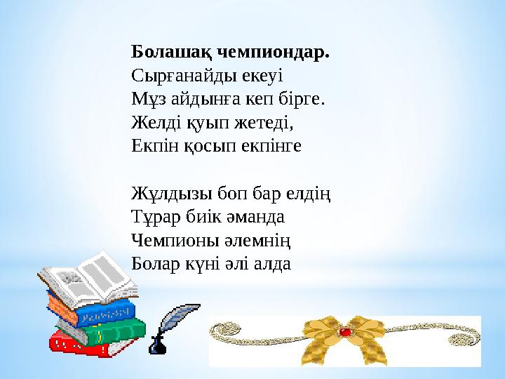 Болашақ чемпиондар. Сырғанайды екеуі Мұз айдынға кеп бірге. Желді қуып жетеді, Екпін қосып екпінге Жұлдызы боп бар елдің Тұра