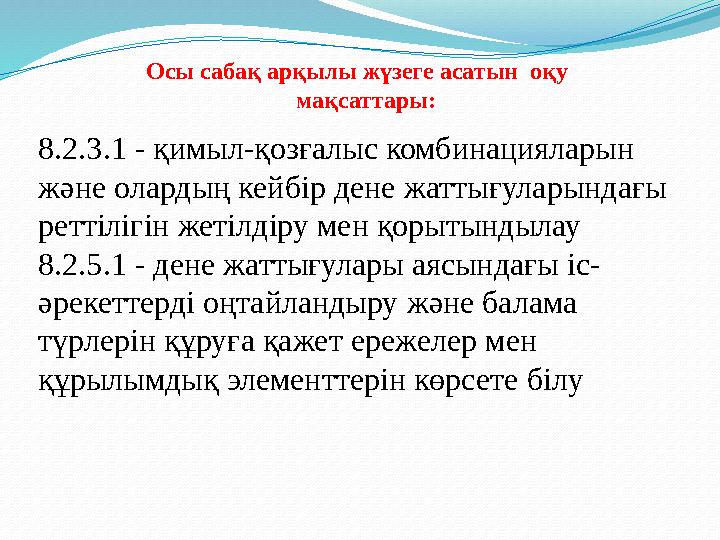 Осы сабақ арқылы жүзеге асатын оқу мақсаттары: 8.2.3.1 - қимыл-қозғалыс комбинацияларын және олардың кейбір дене жаттығ