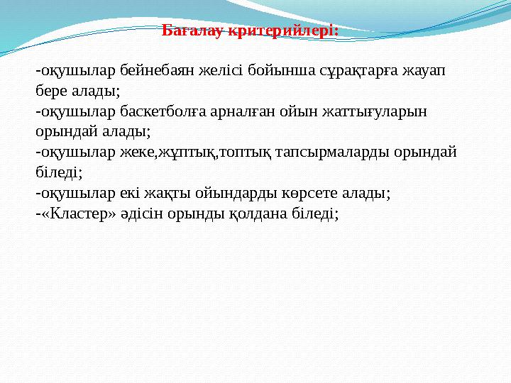 Бағалау критерийлері : -оқушылар бейнебаян желісі бойынша сұрақтарға жауап бере алады; -оқушылар баскетболға арналған ойын ж