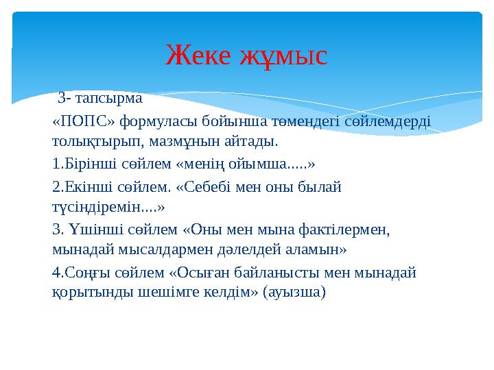 3- тапсырма «ПОПС» формуласы бойынша төмендегі сөйлемдерді толықтырып, мазмұнын айтады. 1.Бірінші сөйлем «менің ойымша.....»