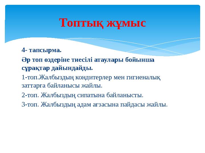 4- тапсырма. Әр топ өздеріне тиесілі атаулары бойынша сұрақтар дайындайды. 1-топ.Жалбыздың кондитерлер мен гигиеналық заттарға