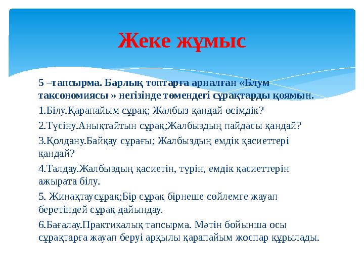 5 –тапсырма. Барлық топтарға арналған «Блум таксономиясы » негізінде төмендегі сұрақтарды қоямын. 1.Білу.Қарапайым сұрақ; Жалбы