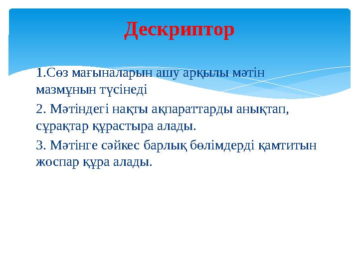 1.Сөз мағыналарын ашу арқылы мәтін мазмұнын түсінеді 2. Мәтіндегі нақты ақпараттарды анықтап, сұрақтар құрастыра алады. 3. Мәт