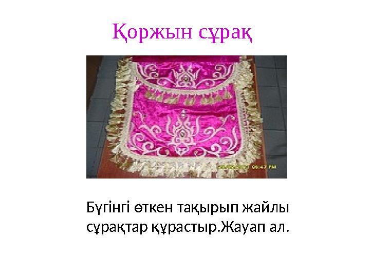 Қоржын сұрақ Бүгінгі өткен тақырып жайлы сұрақтар құрастыр.Жауап ал.