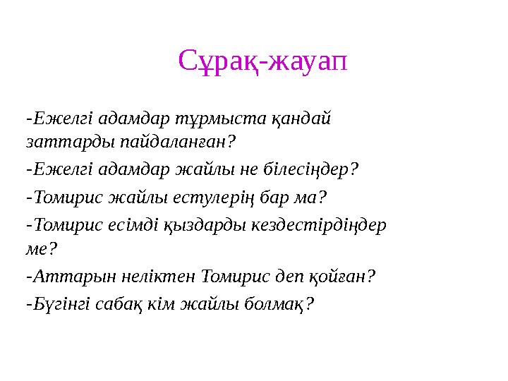 Сұрақ-жауап -Ежелгі адамдар тұрмыста қандай заттарды пайдаланған? -Ежелгі адамдар жайлы не білесіңдер? -Томирис жайлы естулерің