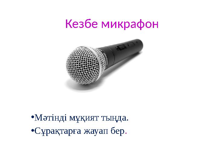 Кезбе микрафон • Мәтінді мұқият тыңда. • Сұрақтарға жауап бер .