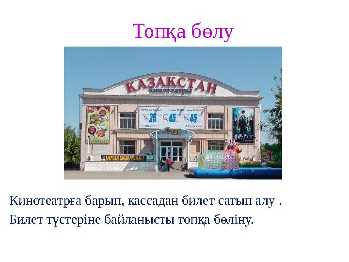 Топқа бөлу Кинотеатрға барып, кассадан билет сатып алу . Билет түстеріне байланысты топқа бөліну.