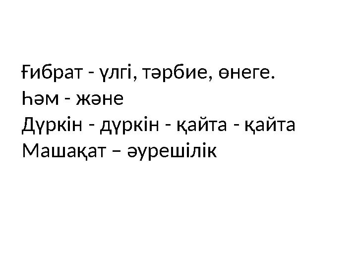 Ғибрат - үлгі, тәрбие, өнеге. Һәм - және Дүркін - дүркін - қайта - қайта Машақат – әурешілік