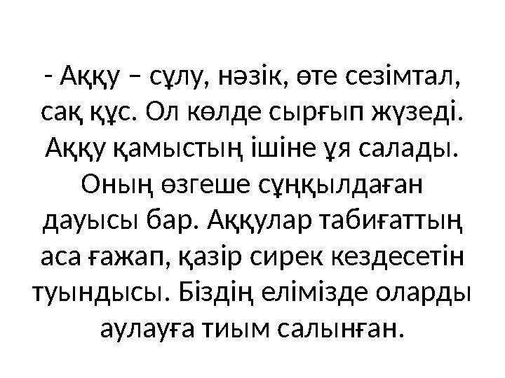 - Аққу – сұлу, нәзік, өте сезімтал, сақ құс. Ол көлде сырғып жүзеді. Аққу қамыстың ішіне ұя салады. Оның өзгеше сұңқылдаған