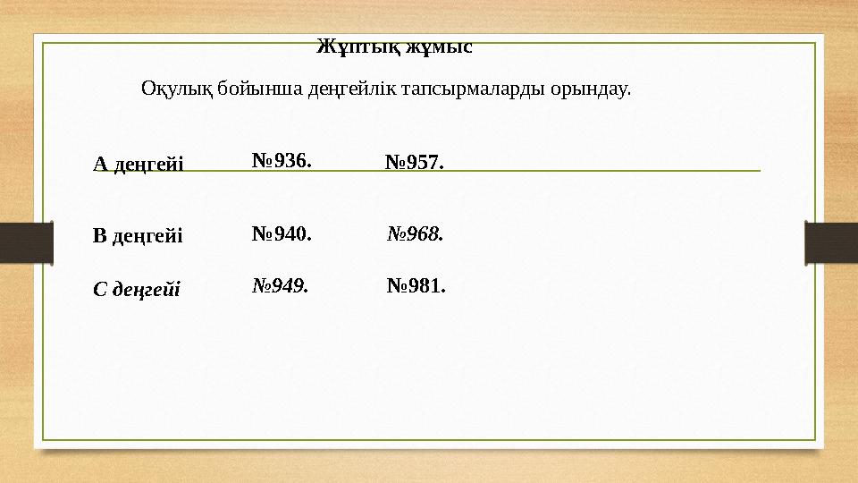 Жұптық жұмыс Оқулық бойынша деңгейлік тапсырмаларды орындау. А деңгейі № 936. № 957. В деңгейі № 940. № 968. С деңгейі №