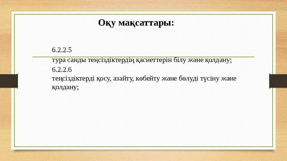 Оқу мақсаттары: 6.2.2.5 тура санды теңсіздіктердің қасиеттерін білу және қолдану; 6.2.2.6 теңсіздіктерді қосу, азайту, көбейту