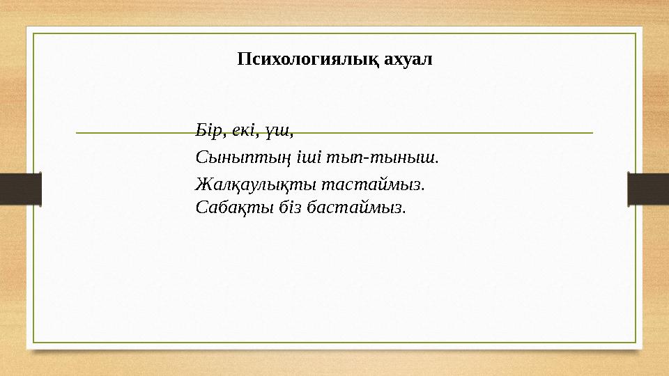 Психологиялық ахуал Бір, екі, үш, Сыныптың іші тып-тыныш. Жалқаулықты тастаймыз. Сабақты біз бастаймыз.