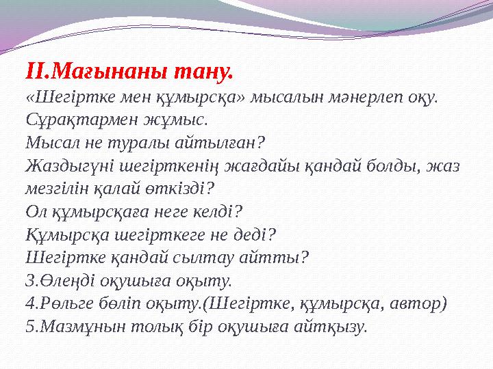 ІІ.Мағынаны тану. «Шегіртке мен құмырсқа» мысалын мәнерлеп оқу. Сұрақтармен жұмыс. Мысал не туралы айтылған? Жаздыгүні шегірткен