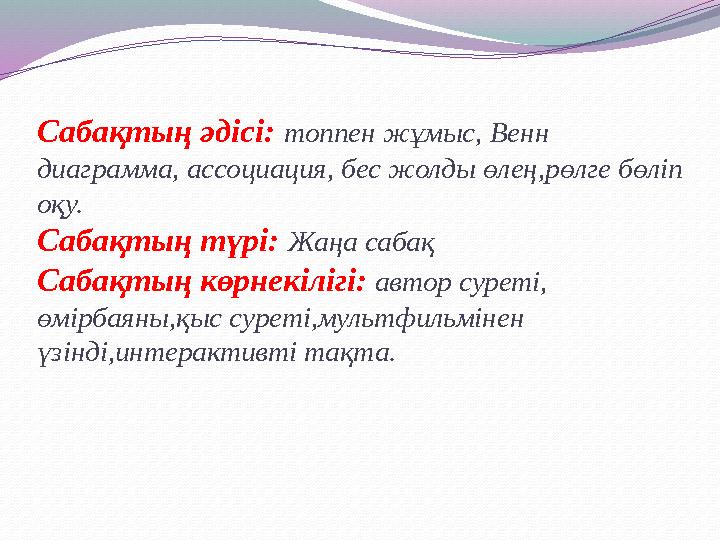 Сабақтың әдісі: топпен жұмыс, Венн диаграмма, ассоциация, бес жолды өлең,рөлге бөліп оқу. Сабақтың түрі: Жаңа сабақ Сабақт