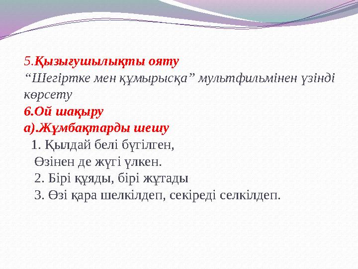 5. Қызығушылықты ояту “Шегіртке мен құмырысқа” мультфильмінен үзінді көрсету 6.Ой шақыру а).Жұмбақтарды шешу 1. Қылдай белі б