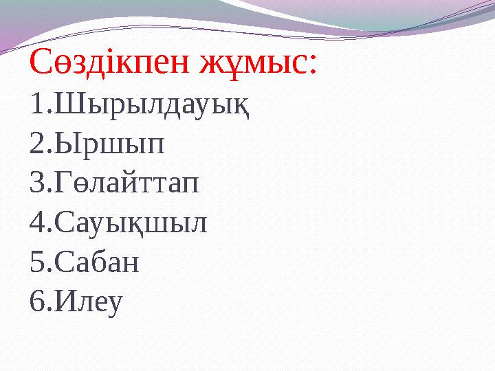 Сөздікпен жұмыс: 1.Шырылдауық 2.Ыршып 3.Гөлайттап 4.Сауықшыл 5.Сабан 6.Илеу